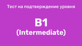 Тест на подтверждение уровня B1 (Intermediate)