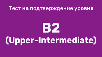 Тест на подтверждение уровня B2 (Upper-Intermediate)