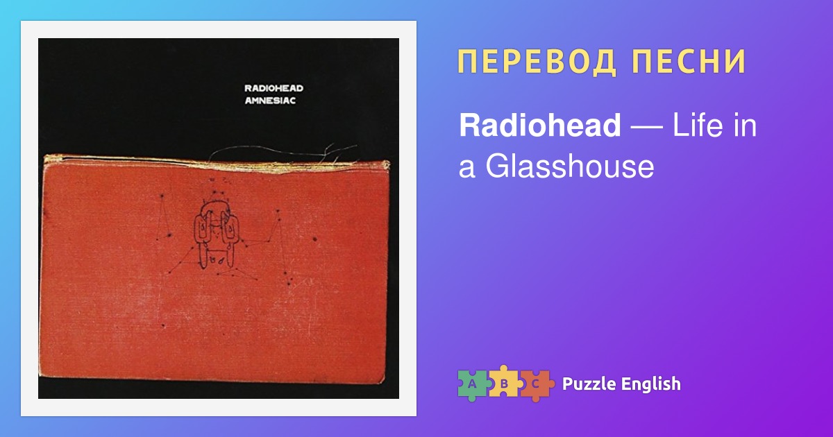 Текст и перевод песни Life in a Glasshouse Radiohead (Радиохед) на Пазл
