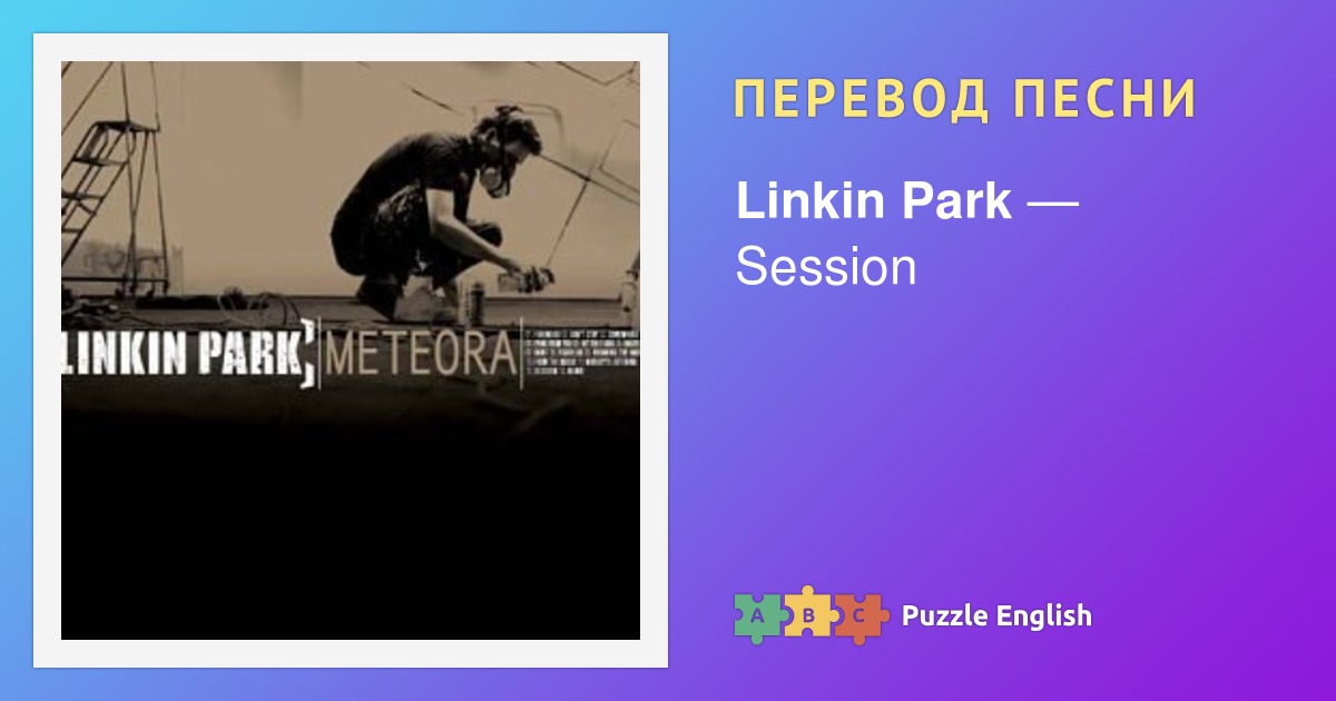 Текст и перевод песни Session Linkin Park (Линкин Парк) на Пазл Инглиш.