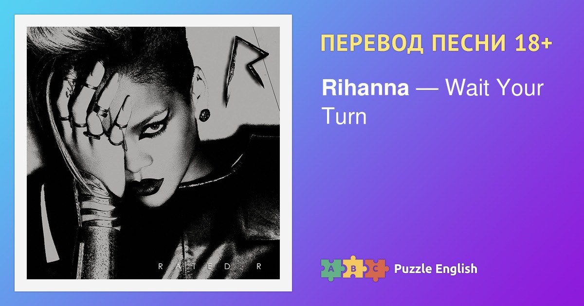 Текст и перевод песни Wait Your Turn Rihanna (Рианна) на Пазл Инглиш.
