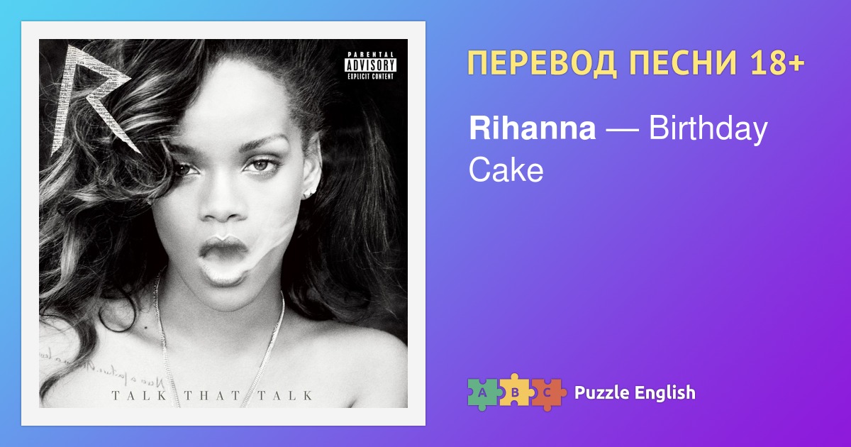 Текст и перевод песни Birthday Cake Rihanna (Рианна) на Пазл Инглиш.