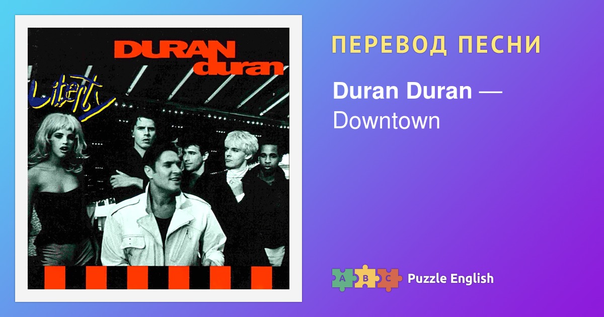 Текст и перевод песни Downtown Duran Duran (Дюран Дюран) на Пазл Инглиш.