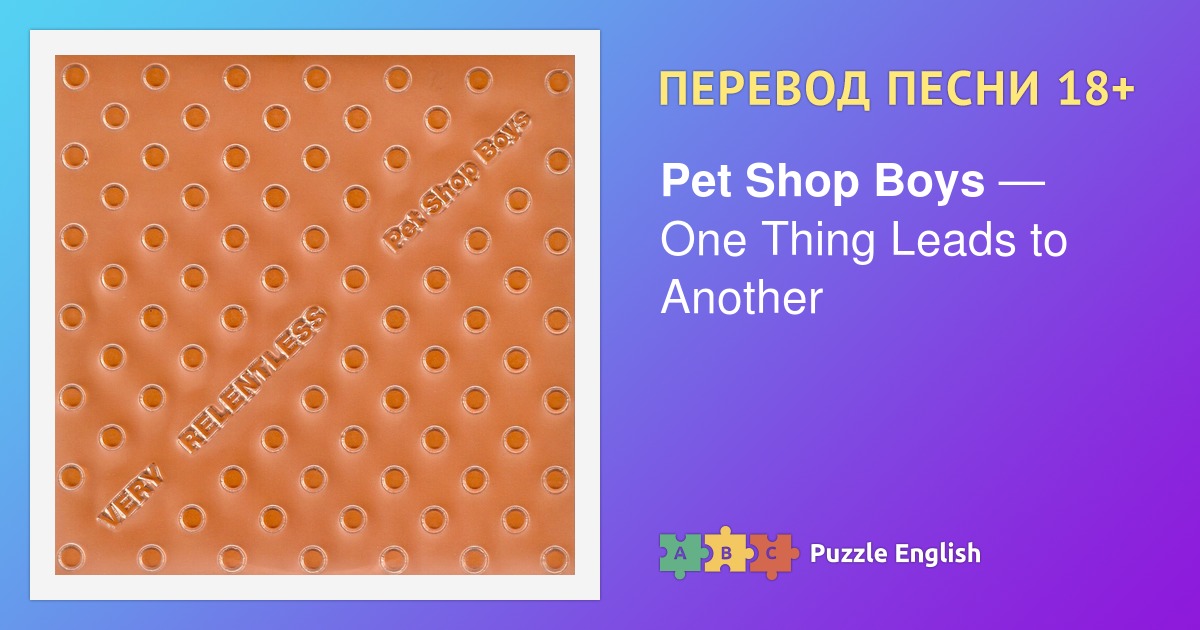 Текст и перевод песни One Thing Leads to Another Pet Shop Boys (Пет Шоп ...