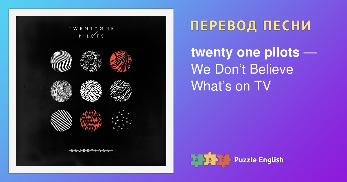 Текст и перевод песни We Don’t Believe What’s on TV twenty one pilots ...
